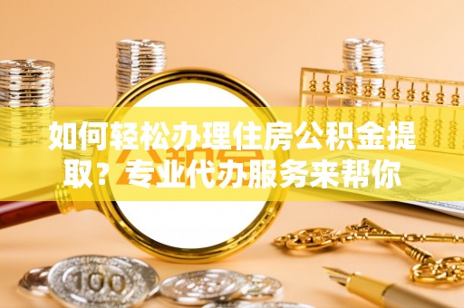 定陶如何轻松办理住房公积金提取？专业代办服务来帮你