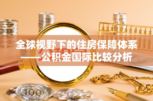 定陶全球视野下的住房保障体系——公积金国际比较分析