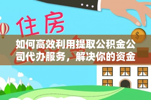 定陶如何高效利用提取公积金公司代办服务，解决你的资金难题