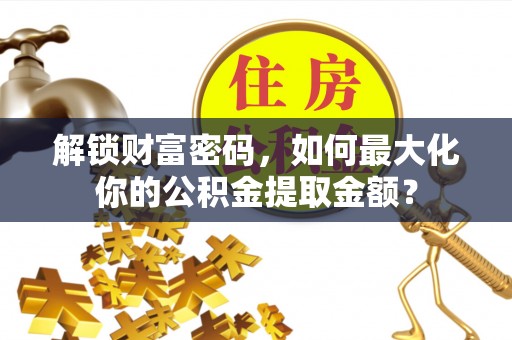 定陶解锁财富密码，如何最大化你的公积金提取金额？
