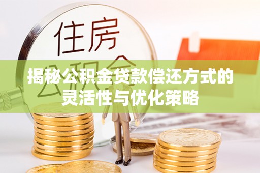 定陶揭秘公积金贷款偿还方式的灵活性与优化策略