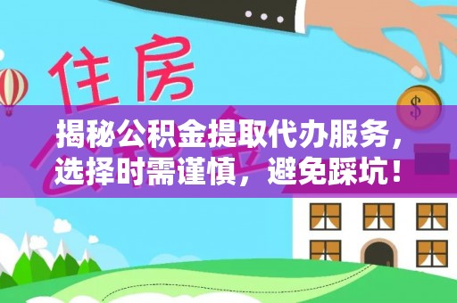 定陶揭秘公积金提取代办服务，选择时需谨慎，避免踩坑！