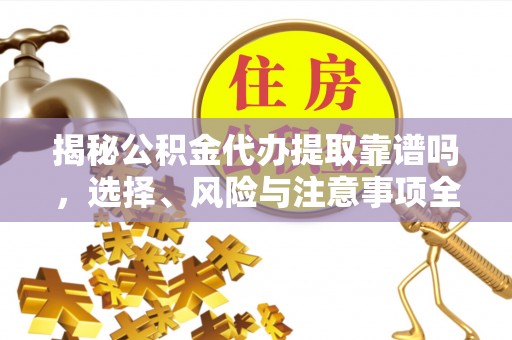 定陶揭秘公积金代办提取靠谱吗，选择、风险与注意事项全解析