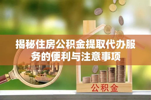 定陶揭秘住房公积金提取代办服务的便利与注意事项