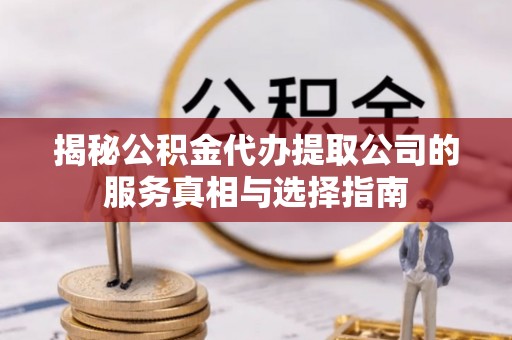 定陶揭秘公积金代办提取公司的服务真相与选择指南