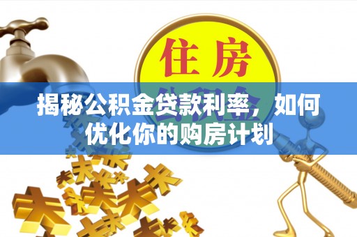定陶揭秘公积金贷款利率，如何优化你的购房计划