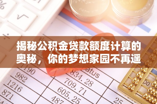 定陶揭秘公积金贷款额度计算的奥秘，你的梦想家园不再遥不可及