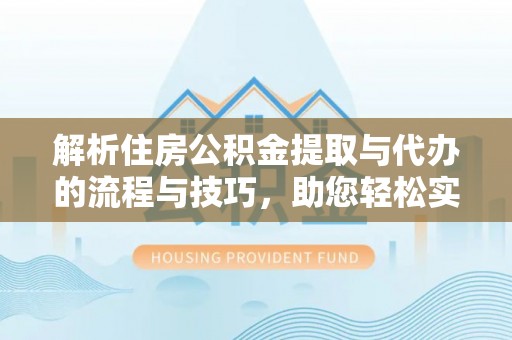 定陶解析住房公积金提取与代办的流程与技巧，助您轻松实现资金流动