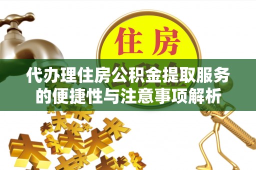 定陶代办理住房公积金提取服务的便捷性与注意事项解析