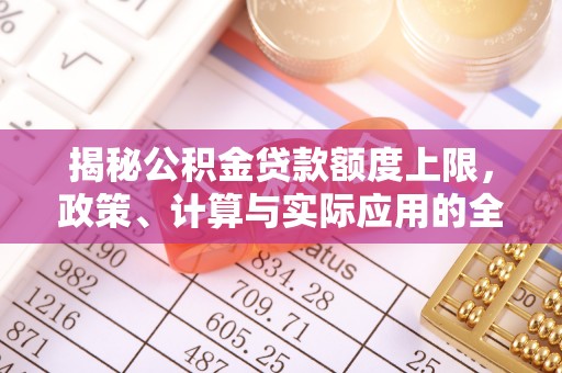 定陶揭秘公积金贷款额度上限，政策、计算与实际应用的全面解析