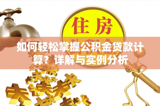 定陶如何轻松掌握公积金贷款计算？详解与实例分析