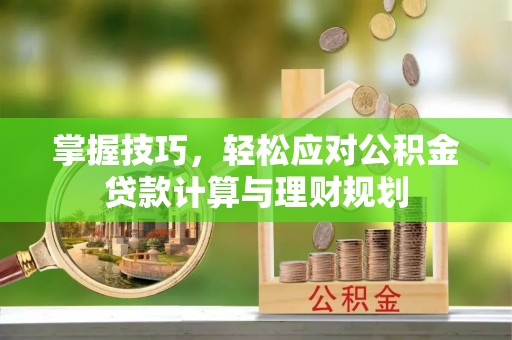 定陶掌握技巧，轻松应对公积金贷款计算与理财规划