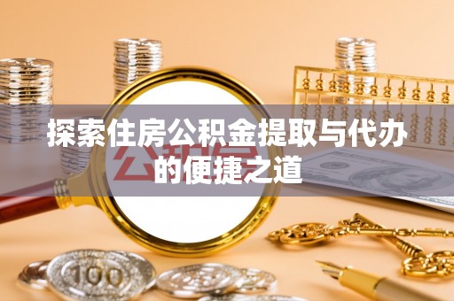 定陶探索住房公积金提取与代办的便捷之道