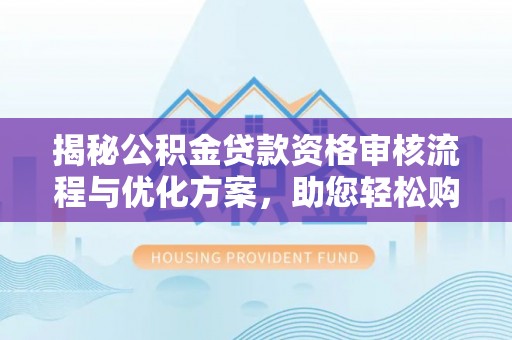 定陶揭秘公积金贷款资格审核流程与优化方案，助您轻松购房