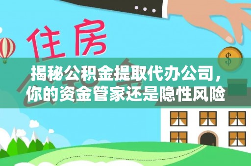 定陶揭秘公积金提取代办公司，你的资金管家还是隐性风险？