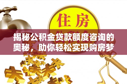 定陶揭秘公积金贷款额度咨询的奥秘，助你轻松实现购房梦想