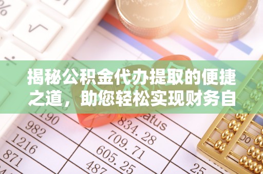 定陶揭秘公积金代办提取的便捷之道，助您轻松实现财务自由