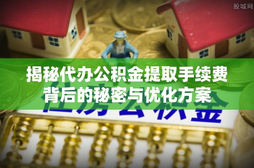定陶揭秘代办公积金提取手续费背后的秘密与优化方案
