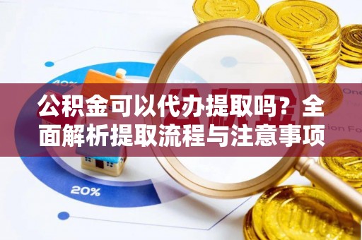定陶公积金可以代办提取吗？全面解析提取流程与注意事项