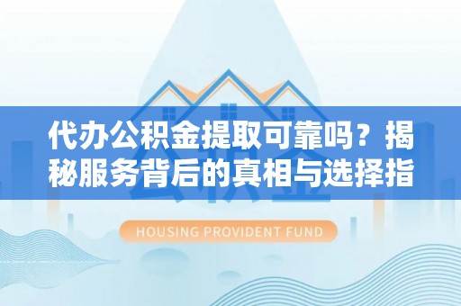 定陶代办公积金提取可靠吗？揭秘服务背后的真相与选择指南