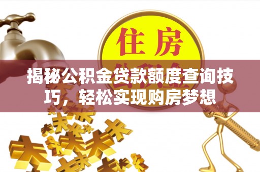 定陶揭秘公积金贷款额度查询技巧，轻松实现购房梦想