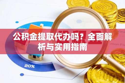 定陶公积金提取代办吗？全面解析与实用指南