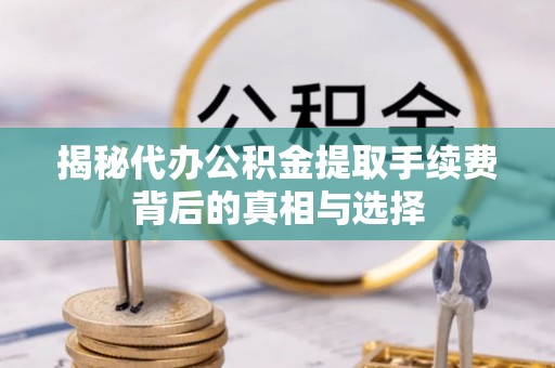 定陶揭秘代办公积金提取手续费背后的真相与选择