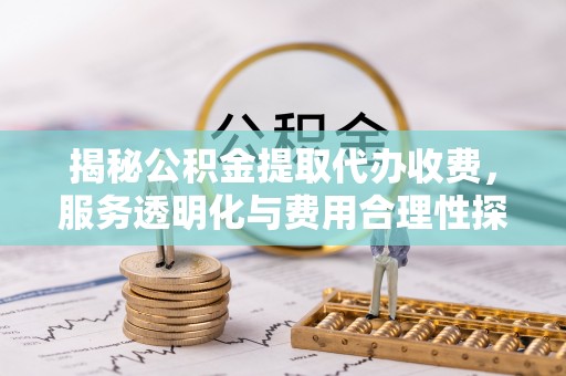 定陶揭秘公积金提取代办收费，服务透明化与费用合理性探讨