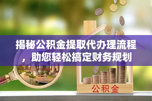 定陶揭秘公积金提取代办理流程，助您轻松搞定财务规划