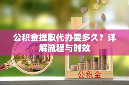 定陶公积金提取代办要多久？详解流程与时效
