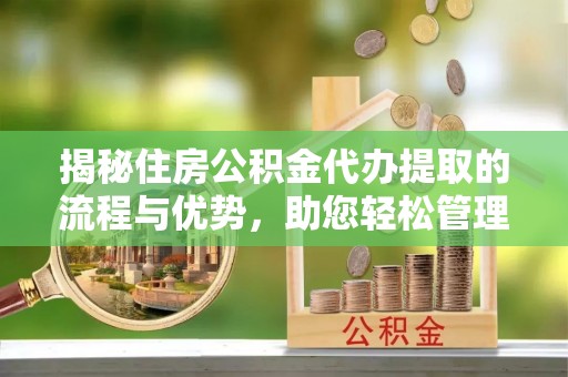 定陶揭秘住房公积金代办提取的流程与优势，助您轻松管理资金