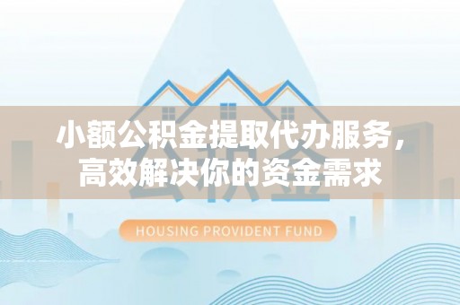 定陶小额公积金提取代办服务，高效解决你的资金需求