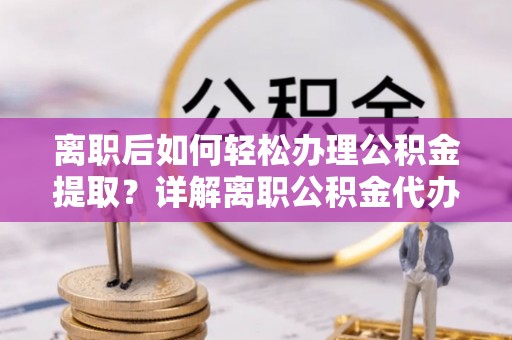 定陶离职后如何轻松办理公积金提取？详解离职公积金代办提取流程