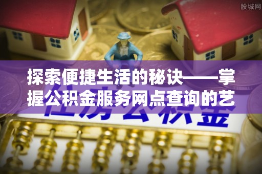 定陶探索便捷生活的秘诀——掌握公积金服务网点查询的艺术