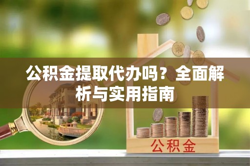 定陶公积金提取代办吗？全面解析与实用指南