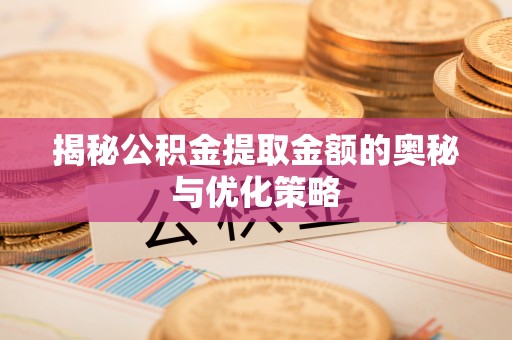 定陶揭秘公积金提取金额的奥秘与优化策略