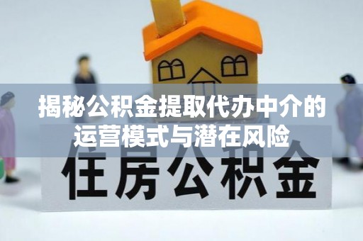 定陶揭秘公积金提取代办中介的运营模式与潜在风险