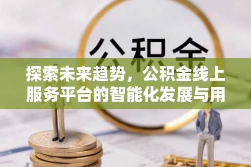 定陶探索未来趋势，公积金线上服务平台的智能化发展与用户便利性提升