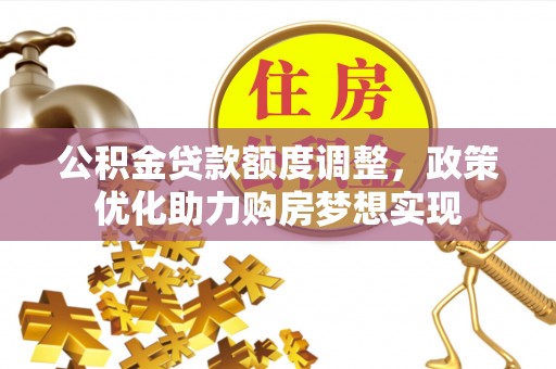 定陶公积金贷款额度调整，政策优化助力购房梦想实现