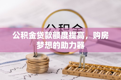 定陶公积金贷款额度提高，购房梦想的助力器