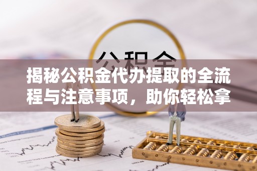 定陶揭秘公积金代办提取的全流程与注意事项，助你轻松拿回属于自己的钱