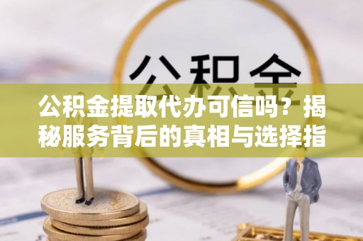 定陶公积金提取代办可信吗？揭秘服务背后的真相与选择指南