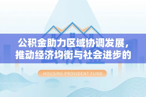 定陶公积金助力区域协调发展，推动经济均衡与社会进步的桥梁