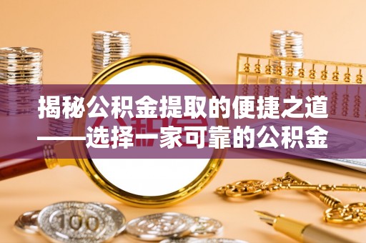 定陶揭秘公积金提取的便捷之道——选择一家可靠的公积金提取代办公司
