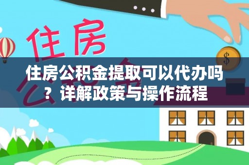 定陶住房公积金提取可以代办吗？详解政策与操作流程