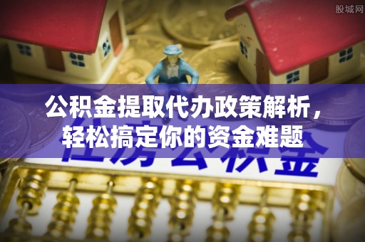 定陶公积金提取代办政策解析，轻松搞定你的资金难题