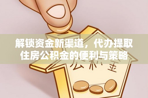 定陶解锁资金新渠道，代办提取住房公积金的便利与策略