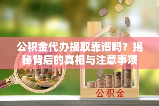 定陶公积金代办提取靠谱吗？揭秘背后的真相与注意事项