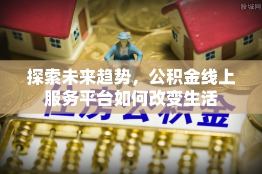 定陶探索未来趋势，公积金线上服务平台如何改变生活
