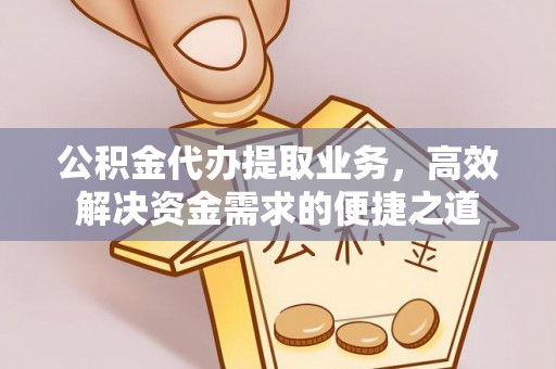 定陶公积金代办提取业务，高效解决资金需求的便捷之道